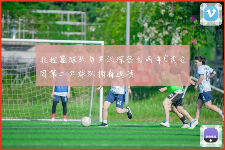 北控篮球队与罗汉琛签订两年C类合同第二年球队拥有选项
