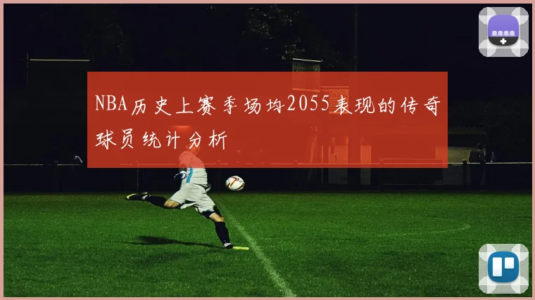 NBA历史上赛季场均2055表现的传奇球员统计分析
