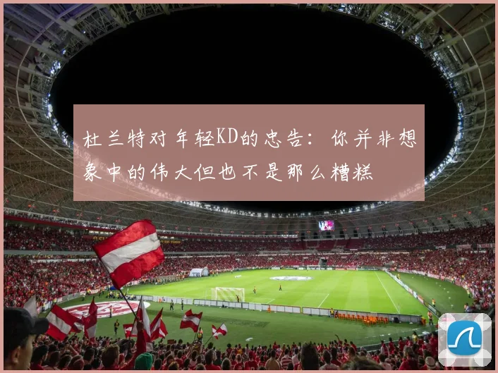 杜兰特对年轻KD的忠告：你并非想象中的伟大但也不是那么糟糕