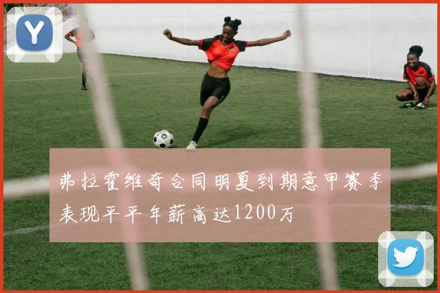 弗拉霍维奇合同明夏到期意甲赛季表现平平年薪高达1200万