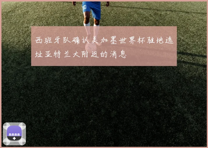 西班牙队确认美加墨世界杯驻地选址亚特兰大附近的消息