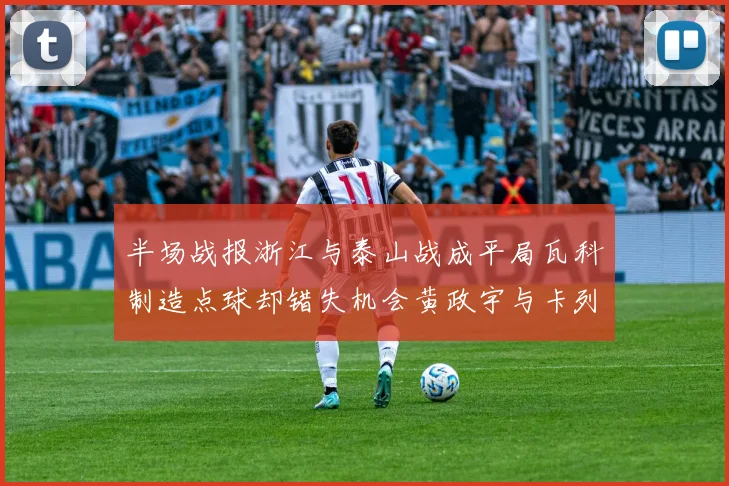 半场战报浙江与泰山战成平局瓦科制造点球却错失机会黄政宇与卡列洛各入一球