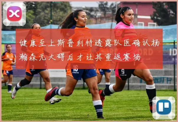 健康至上斯普利特透露队医确认杨瀚森无大碍后才让其重返赛场