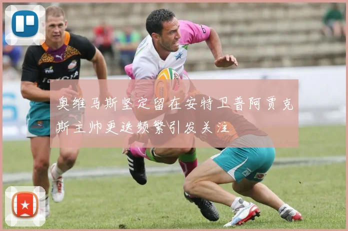 奥维马斯坚定留在安特卫普阿贾克斯主帅更迭频繁引发关注