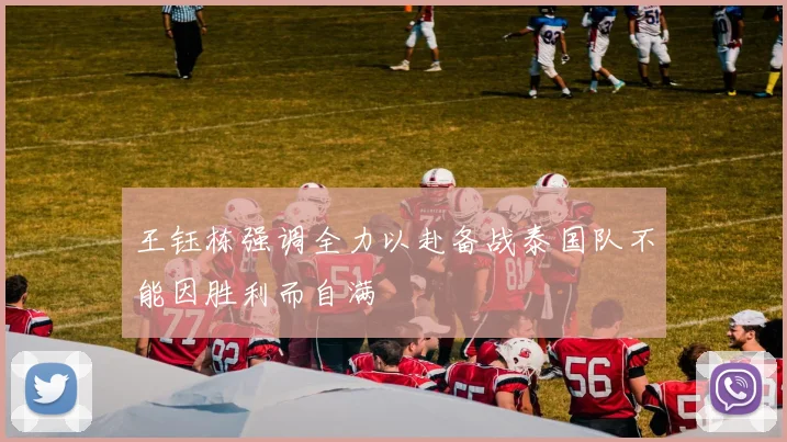王钰栋强调全力以赴备战泰国队不能因胜利而自满