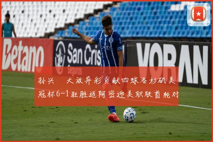 孙兴慜大放异彩贡献四球洛杉矶美冠杯6-1狂胜迈阿密迎美职联首轮对决