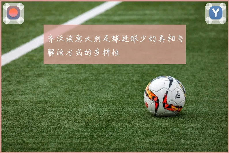 齐沃谈意大利足球进球少的真相与解读方式的多样性
